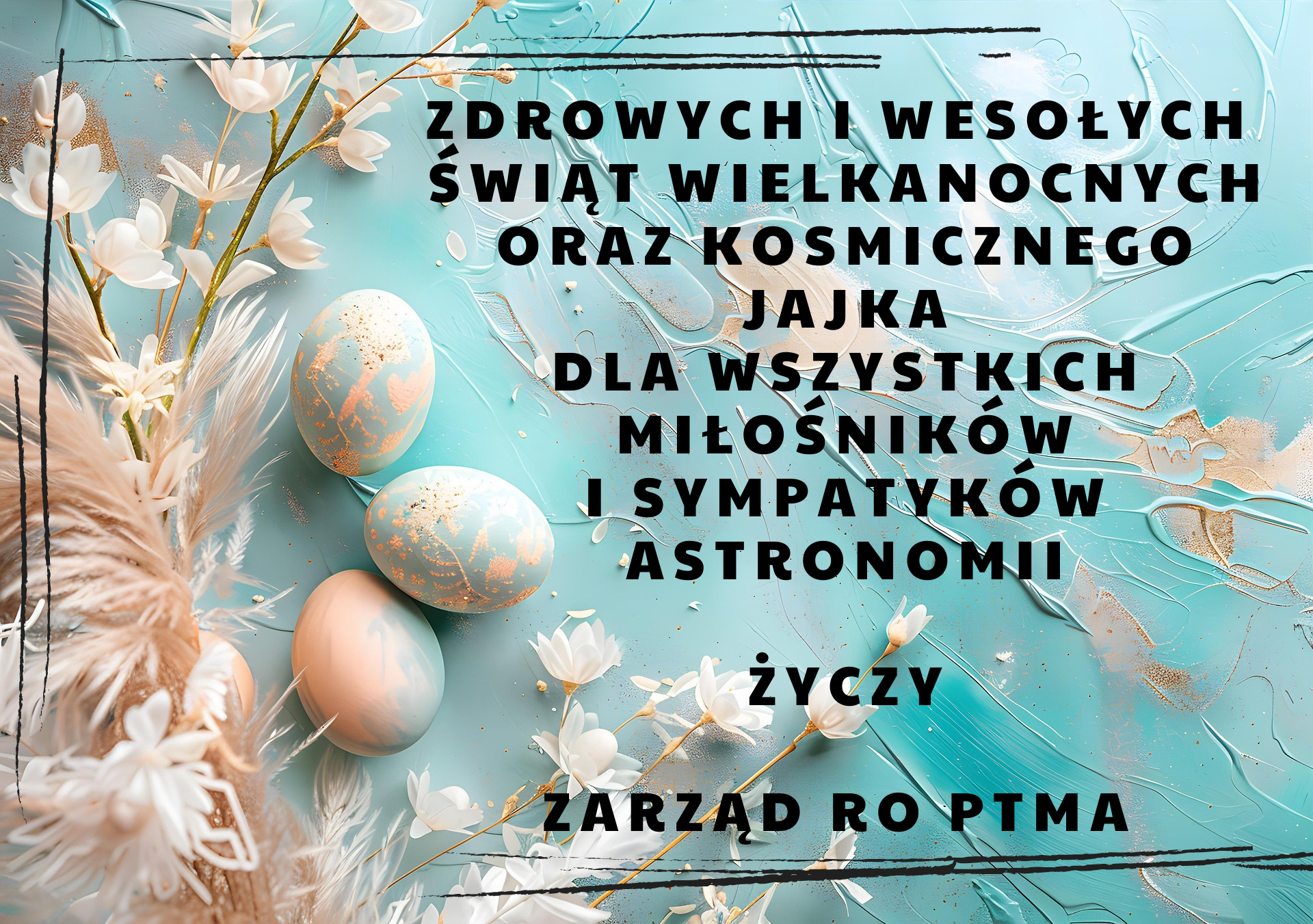 Zdrowych i Wesołych Świąt Wielkanocnych oraz Kosmicznego Jajka dla Wszystkich Miłośników i Sympatyków Astronomii życzy Zarząd RO PTMA